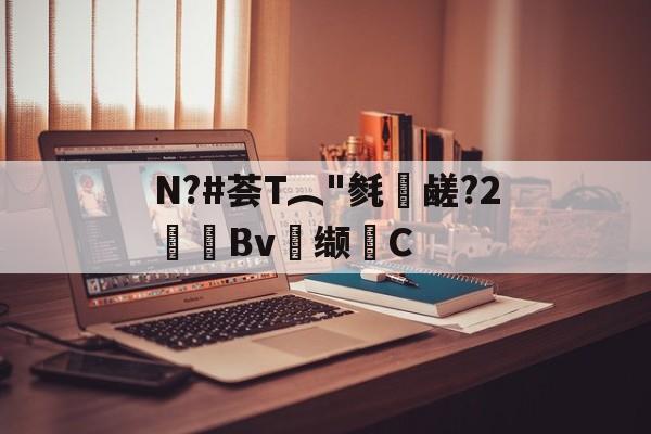 爱游戏-关于N?#荟T︵"毵蘉鹾?2抯Bv缬耟C的信息